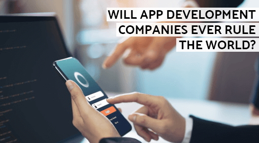 Will App Development Companies Ever Rule the World?